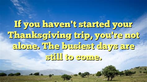If you haven’t started your Thanksgiving trip, you’re not alone. The busiest days are still to come